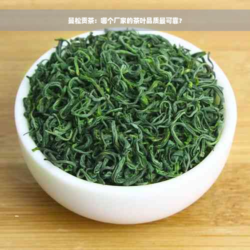 曼松贡茶：哪个厂家的茶叶品质最可靠？