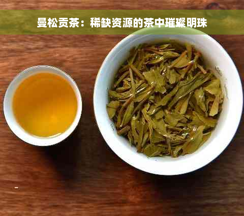 曼松贡茶：稀缺资源的茶中璀璨明珠