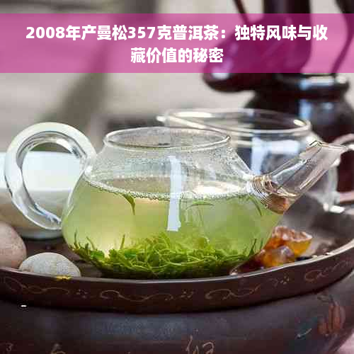 2008年产曼松357克普洱茶：独特风味与收藏价值的秘密