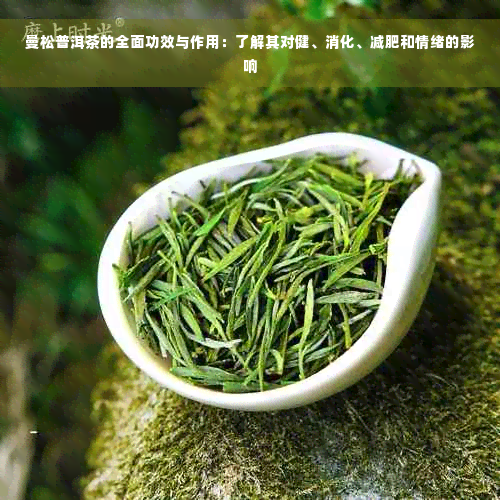 曼松普洱茶的全面功效与作用：了解其对健、消化、减肥和情绪的影响