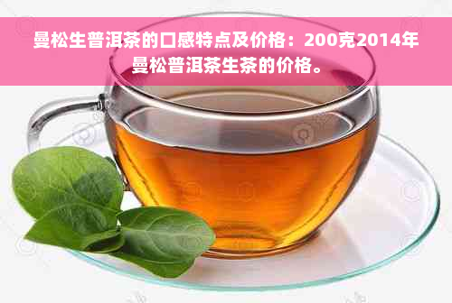 曼松生普洱茶的口感特点及价格：200克2014年曼松普洱茶生茶的价格。
