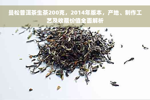 曼松普洱茶生茶200克，2014年版本，产地、制作工艺及收藏价值全面解析