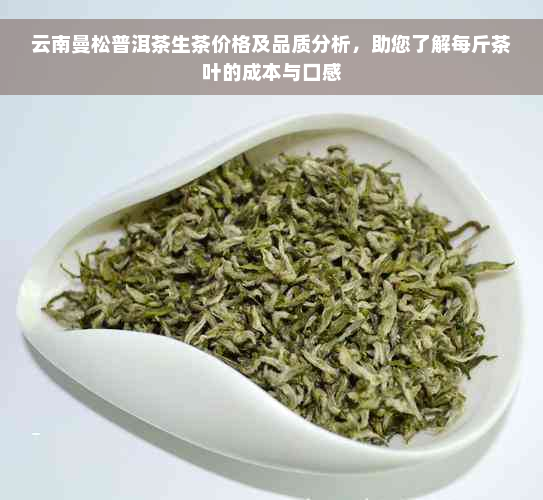 云南曼松普洱茶生茶价格及品质分析，助您了解每斤茶叶的成本与口感