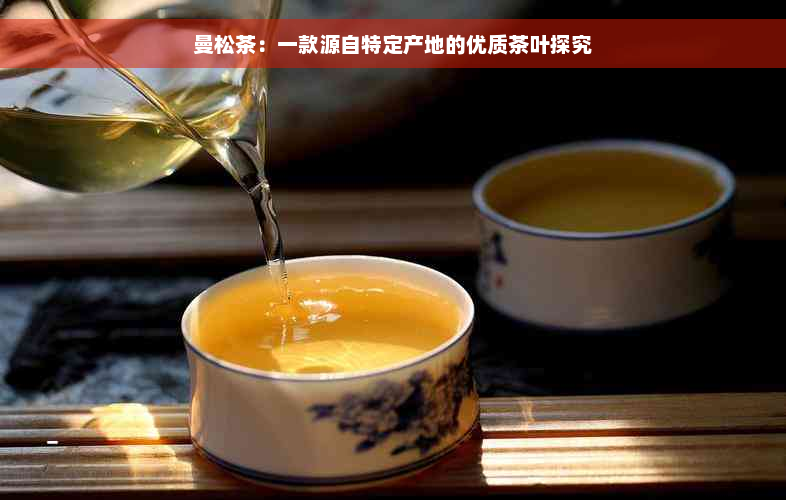 曼松茶：一款源自特定产地的优质茶叶探究