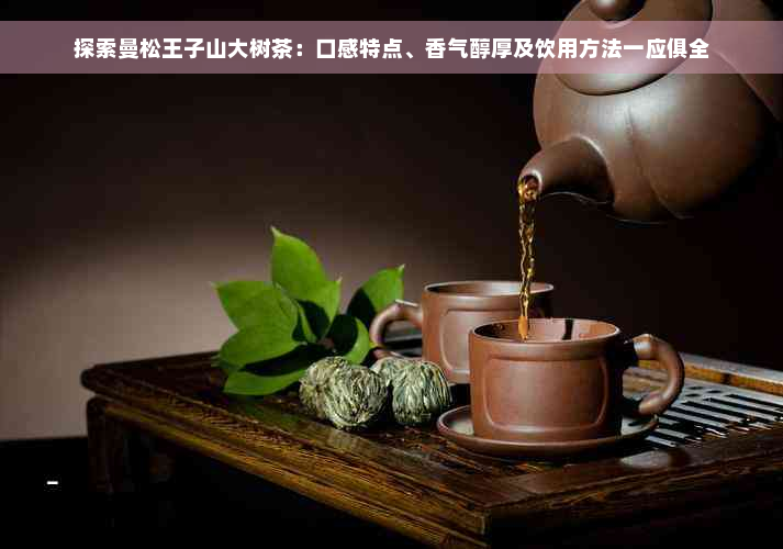 探索曼松王子山大树茶：口感特点、香气醇厚及饮用方法一应俱全