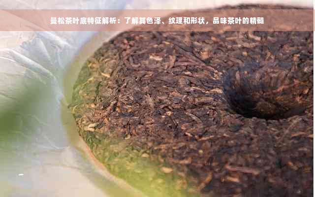 曼松茶叶底特征解析：了解其色泽、纹理和形状，品味茶叶的精髓