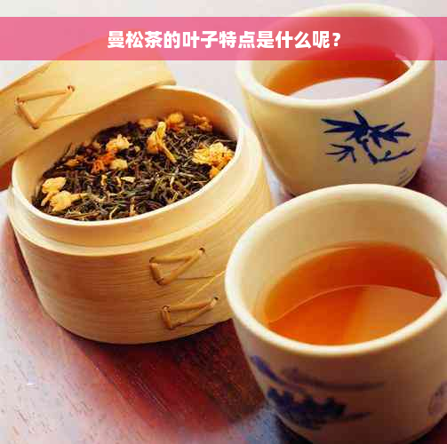 曼松茶的叶子特点是什么呢？
