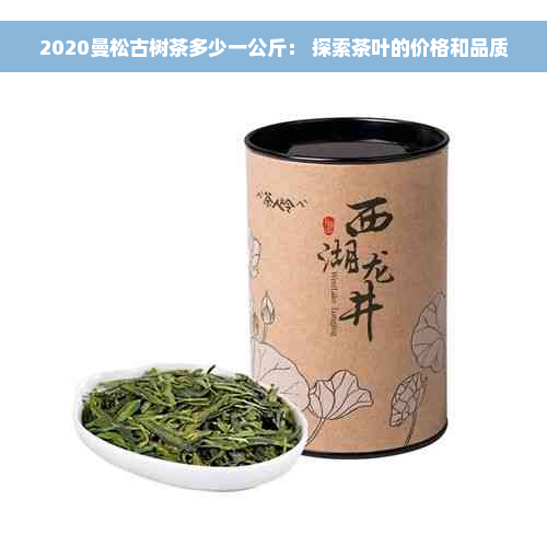 2020曼松古树茶多少一公斤： 探索茶叶的价格和品质