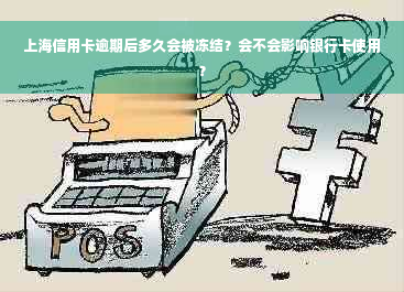 上海信用卡逾期后多久会被冻结？会不会影响银行卡使用？