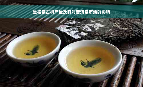 曼松茶古树产量及其对普洱茶市场的影响