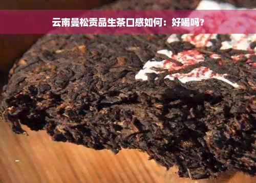 云南曼松贡品生茶口感如何：好喝吗？