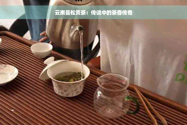 云南曼松贡茶：传说中的茶香传奇
