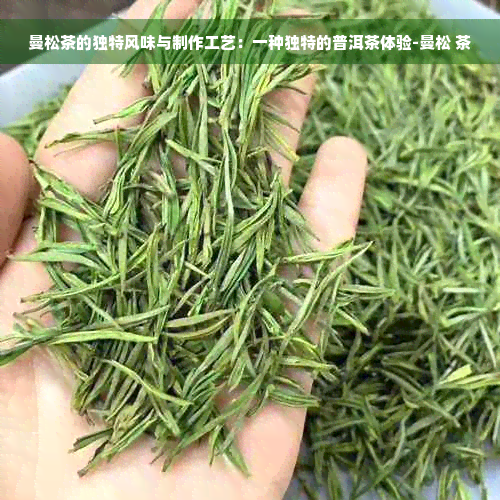 曼松茶的独特风味与制作工艺：一种独特的普洱茶体验-曼松 茶