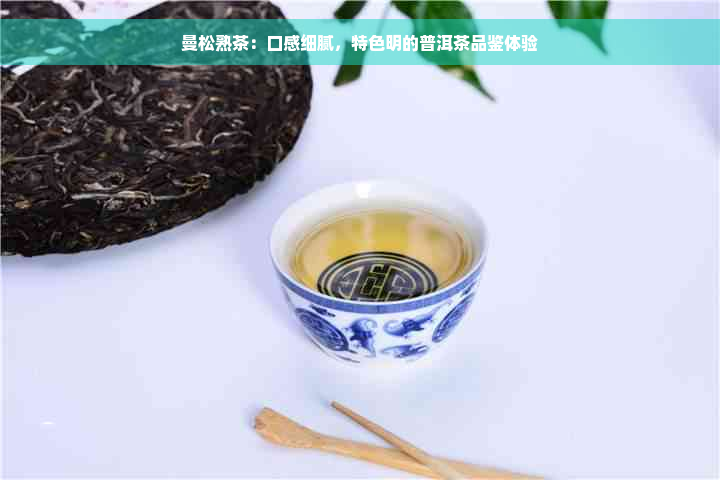 曼松熟茶：口感细腻，特色明的普洱茶品鉴体验