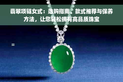 翡翠项链女式：选购指南、款式推荐与保养方法，让您轻松拥有高品质珠宝