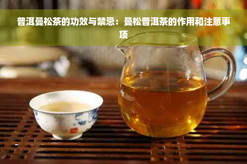 普洱曼松茶的功效与禁忌：曼松普洱茶的作用和注意事项