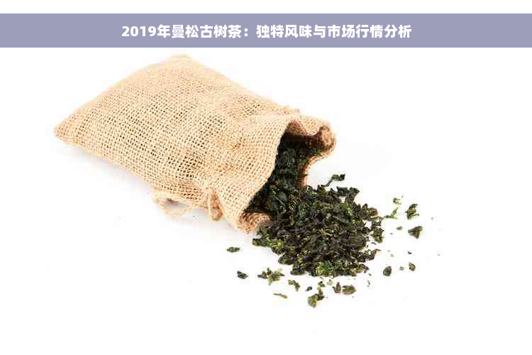 2019年曼松古树茶：独特风味与市场行情分析
