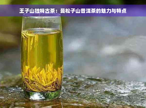 王子山独特古茶：曼松子山普洱茶的魅力与特点