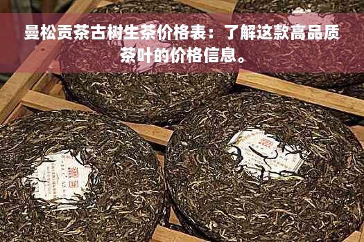 曼松贡茶古树生茶价格表：了解这款高品质茶叶的价格信息。