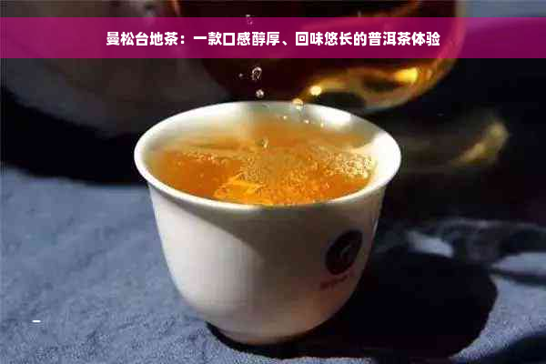 曼松台地茶：一款口感醇厚、回味悠长的普洱茶体验