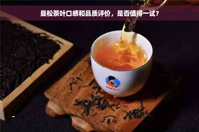 曼松茶叶口感和品质评价，是否值得一试？