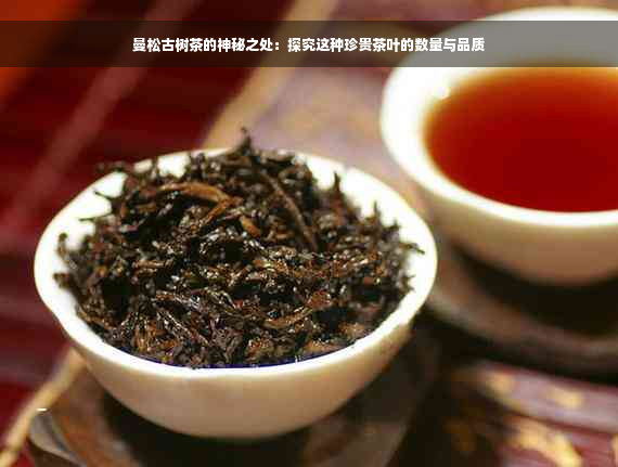 曼松古树茶的神秘之处：探究这种珍贵茶叶的数量与品质
