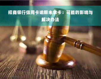 招商银行信用卡逾期未拿卡：可能的影响与解决办法