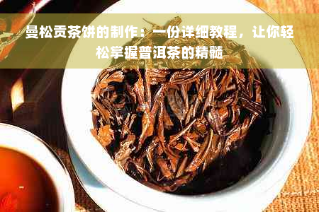 曼松贡茶饼的制作：一份详细教程，让你轻松掌握普洱茶的精髓