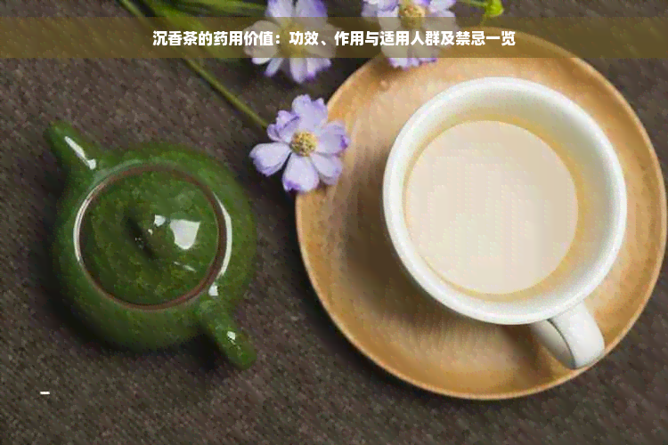 沉香茶的药用价值：功效、作用与适用人群及禁忌一览