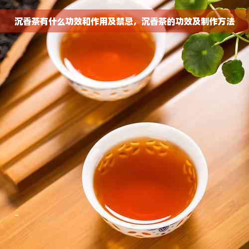 沉香茶有什么功效和作用及禁忌，沉香茶的功效及制作方法