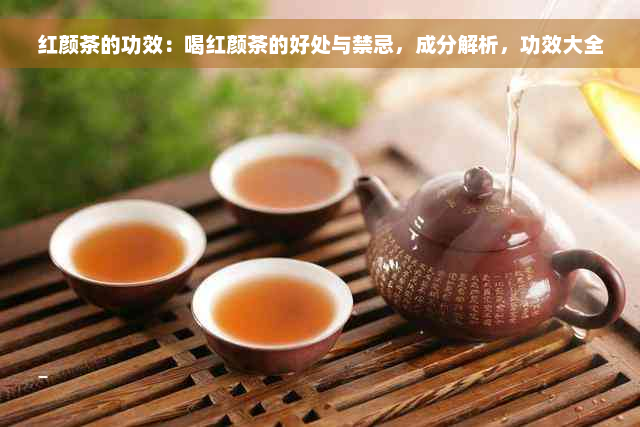 红颜茶的功效：喝红颜茶的好处与禁忌，成分解析，功效大全
