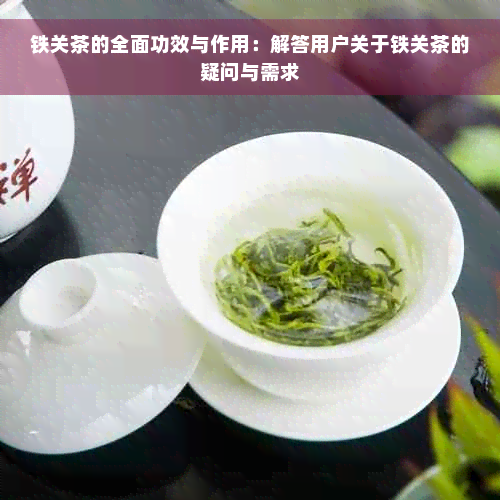 铁关茶的全面功效与作用：解答用户关于铁关茶的疑问与需求