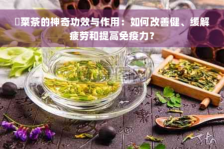 簕菜茶的神奇功效与作用：如何改善健、缓解疲劳和提高免疫力？