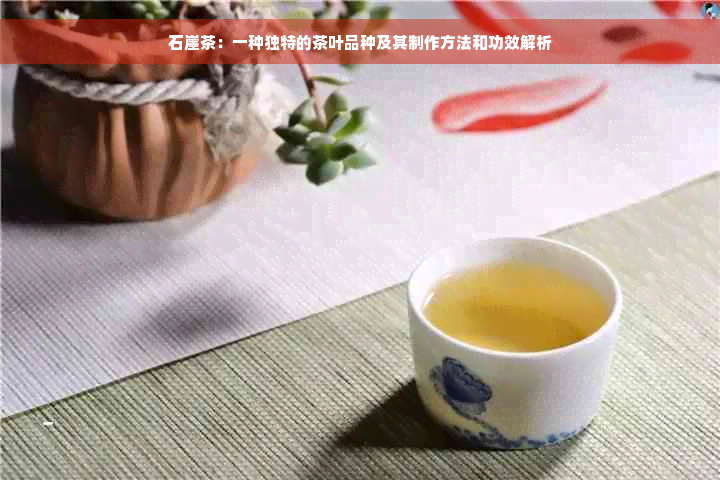 石崖茶：一种独特的茶叶品种及其制作方法和功效解析