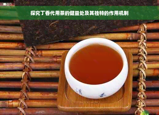 探究丁香代用茶的健益处及其独特的作用机制