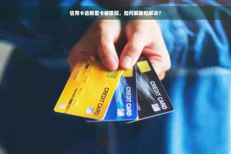 信用卡逾期蓄卡被限额，如何解除和解决？