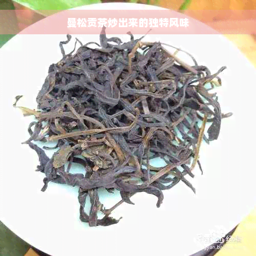 曼松贡茶炒出来的独特风味