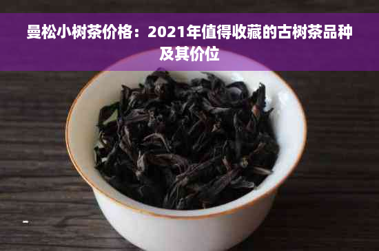 曼松小树茶价格：2021年值得收藏的古树茶品种及其价位