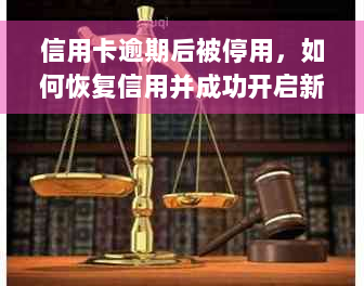 信用卡逾期后被停用，如何恢复信用并成功开启新卡片？