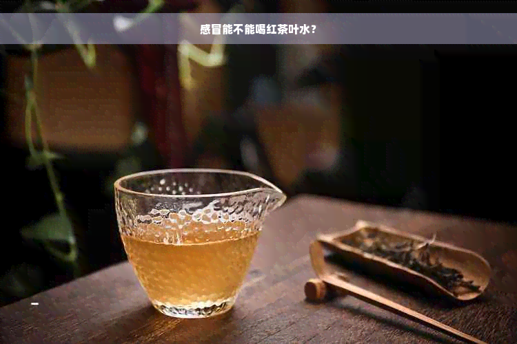 感冒能不能喝红茶叶水？