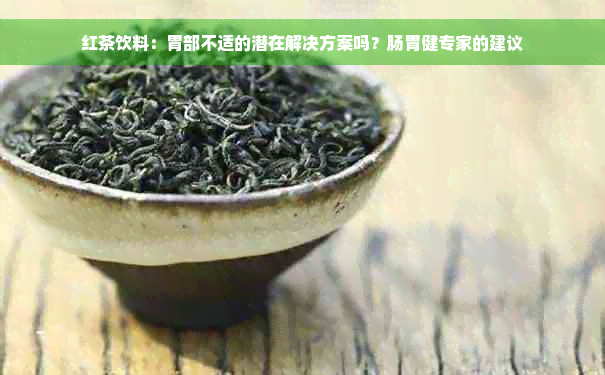 红茶饮料：胃部不适的潜在解决方案吗？肠胃健专家的建议