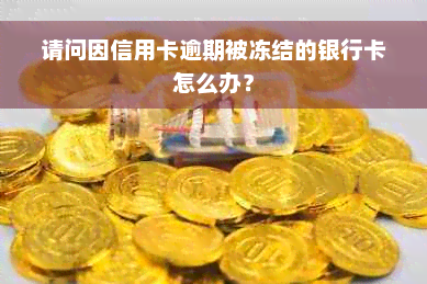 请问因信用卡逾期被冻结的银行卡怎么办？