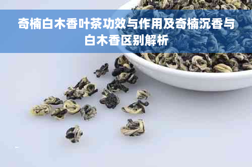 奇楠白木香叶茶功效与作用及奇楠沉香与白木香区别解析