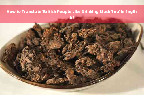 How to Translate 'British People Like Drinking Black Tea' in English?