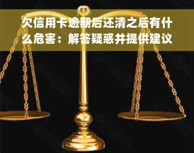 欠信用卡逾期后还清之后有什么危害：解答疑惑并提供建议