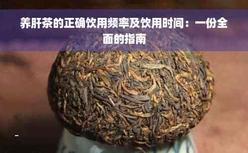 养肝茶的正确饮用频率及饮用时间：一份全面的指南