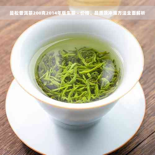 曼松普洱茶200克2014年版生茶 - 价格、品质及冲泡方法全面解析