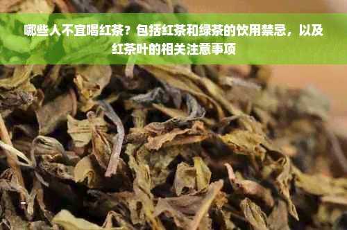 哪些人不宜喝红茶？包括红茶和绿茶的饮用禁忌，以及红茶叶的相关注意事项