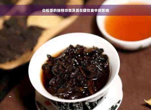 白松茶的独特功效及其在健饮食中的影响