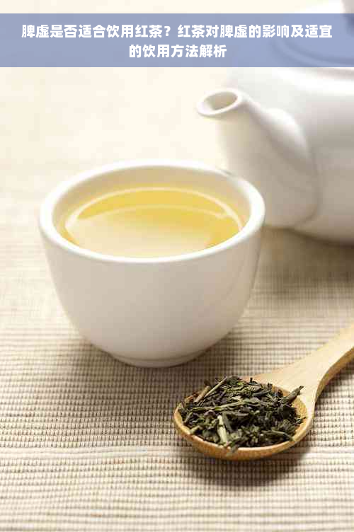 脾虚是否适合饮用红茶？红茶对脾虚的影响及适宜的饮用方法解析